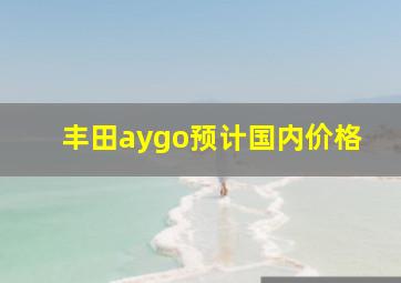 丰田aygo预计国内价格