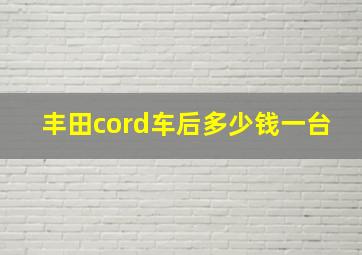 丰田cord车后多少钱一台