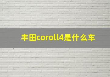 丰田coroll4是什么车