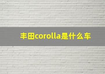 丰田corolla是什么车