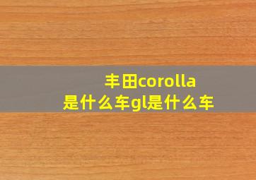 丰田corolla是什么车gl是什么车