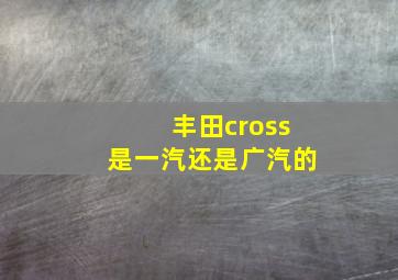 丰田cross是一汽还是广汽的