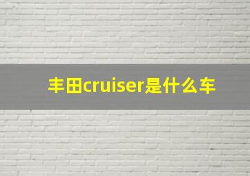 丰田cruiser是什么车