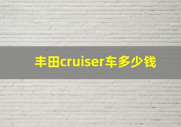 丰田cruiser车多少钱