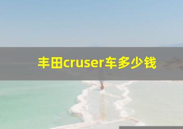 丰田cruser车多少钱