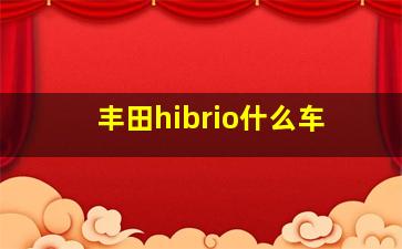 丰田hibrio什么车