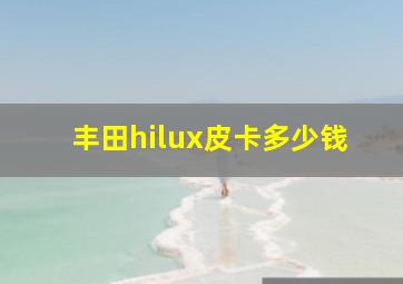 丰田hilux皮卡多少钱