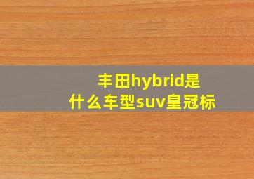 丰田hybrid是什么车型suv皇冠标