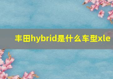 丰田hybrid是什么车型xle