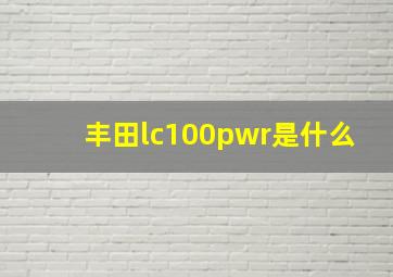 丰田lc100pwr是什么