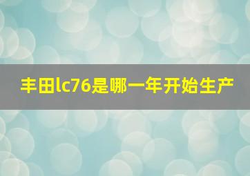 丰田lc76是哪一年开始生产