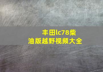 丰田lc78柴油版越野视频大全