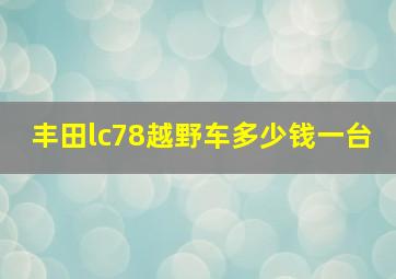 丰田lc78越野车多少钱一台