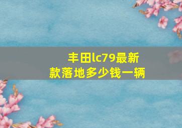 丰田lc79最新款落地多少钱一辆