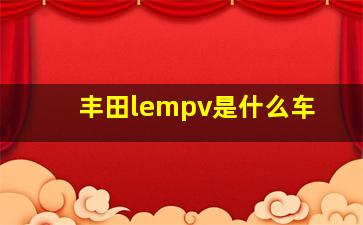 丰田lempv是什么车