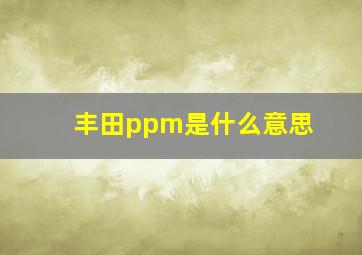 丰田ppm是什么意思