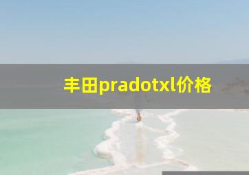 丰田pradotxl价格