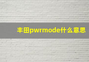 丰田pwrmode什么意思