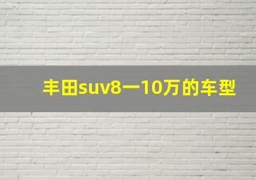 丰田suv8一10万的车型