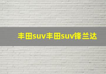 丰田suv丰田suv锋兰达