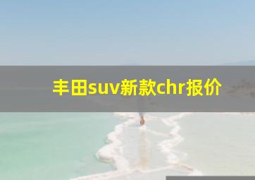 丰田suv新款chr报价