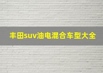 丰田suv油电混合车型大全