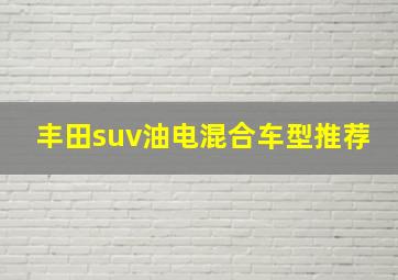 丰田suv油电混合车型推荐