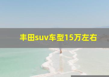 丰田suv车型15万左右