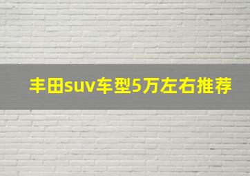 丰田suv车型5万左右推荐