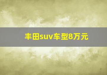 丰田suv车型8万元