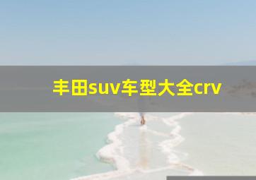 丰田suv车型大全crv