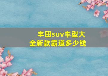 丰田suv车型大全新款霸道多少钱