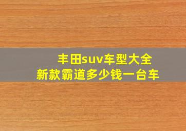 丰田suv车型大全新款霸道多少钱一台车