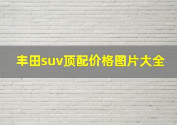 丰田suv顶配价格图片大全