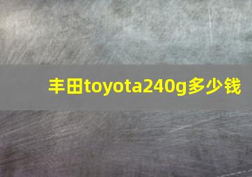 丰田toyota240g多少钱