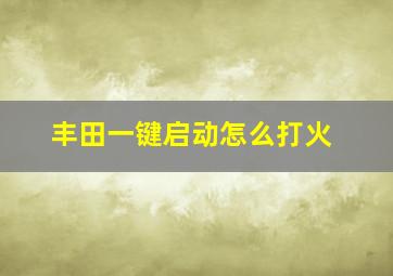 丰田一键启动怎么打火