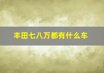 丰田七八万都有什么车