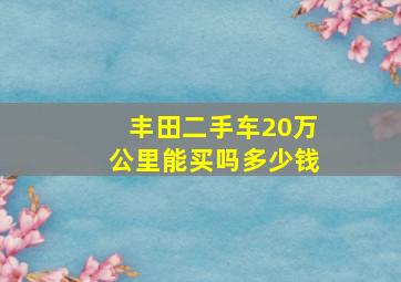 丰田二手车20万公里能买吗多少钱