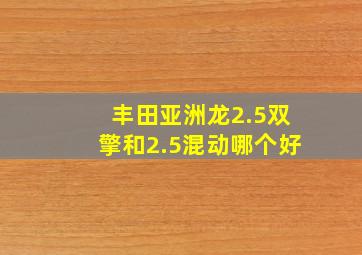 丰田亚洲龙2.5双擎和2.5混动哪个好