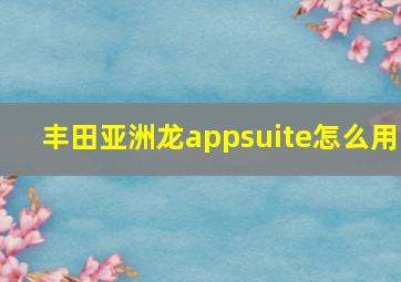 丰田亚洲龙appsuite怎么用