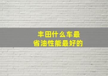 丰田什么车最省油性能最好的