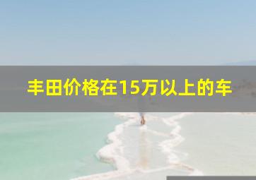 丰田价格在15万以上的车