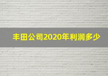 丰田公司2020年利润多少