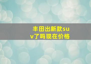 丰田出新款suv了吗现在价格