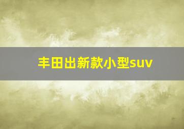 丰田出新款小型suv