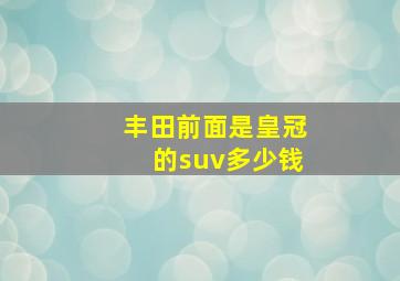 丰田前面是皇冠的suv多少钱