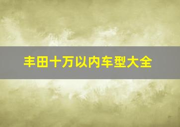 丰田十万以内车型大全