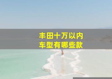 丰田十万以内车型有哪些款