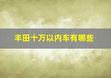 丰田十万以内车有哪些