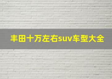 丰田十万左右suv车型大全